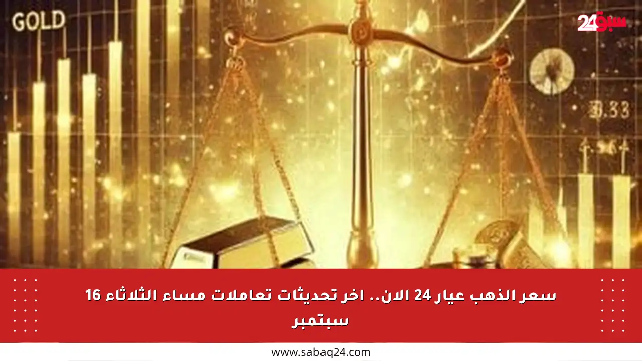 سعر الذهب عيار 24 الآن.. آخر تحديثات تعاملات مساء الثلاثاء 16 سبتمبر